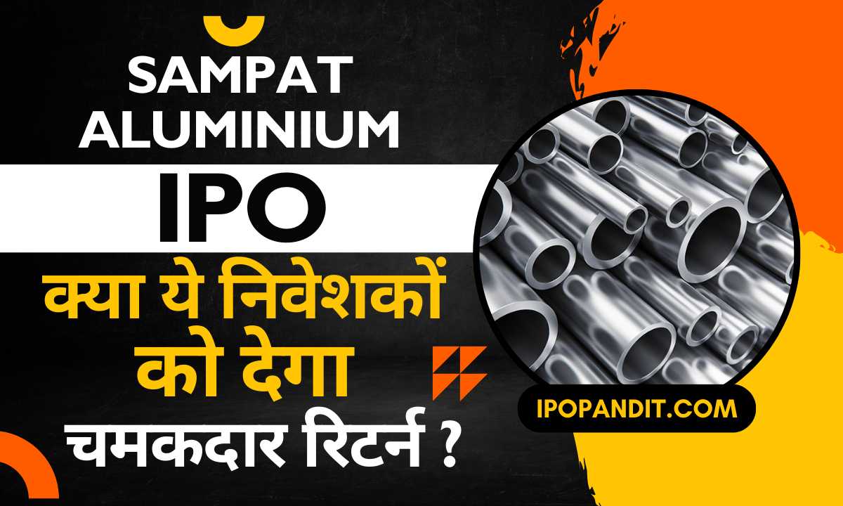 Sampat Aluminium IPO – क्या ये निवेशकों को देगा चमकदार रिटर्न?