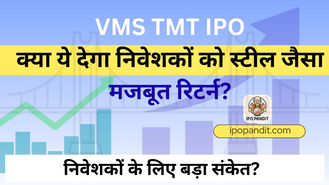 VMS TMT IPO – क्या ये देगा निवेशकों को स्टील जैसा मजबूत रिटर्न?