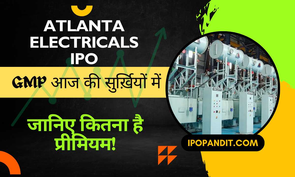 Atlanta Electricals IPO GMP आज की सुर्ख़ियों में – जानिए कितना है प्रीमियम!