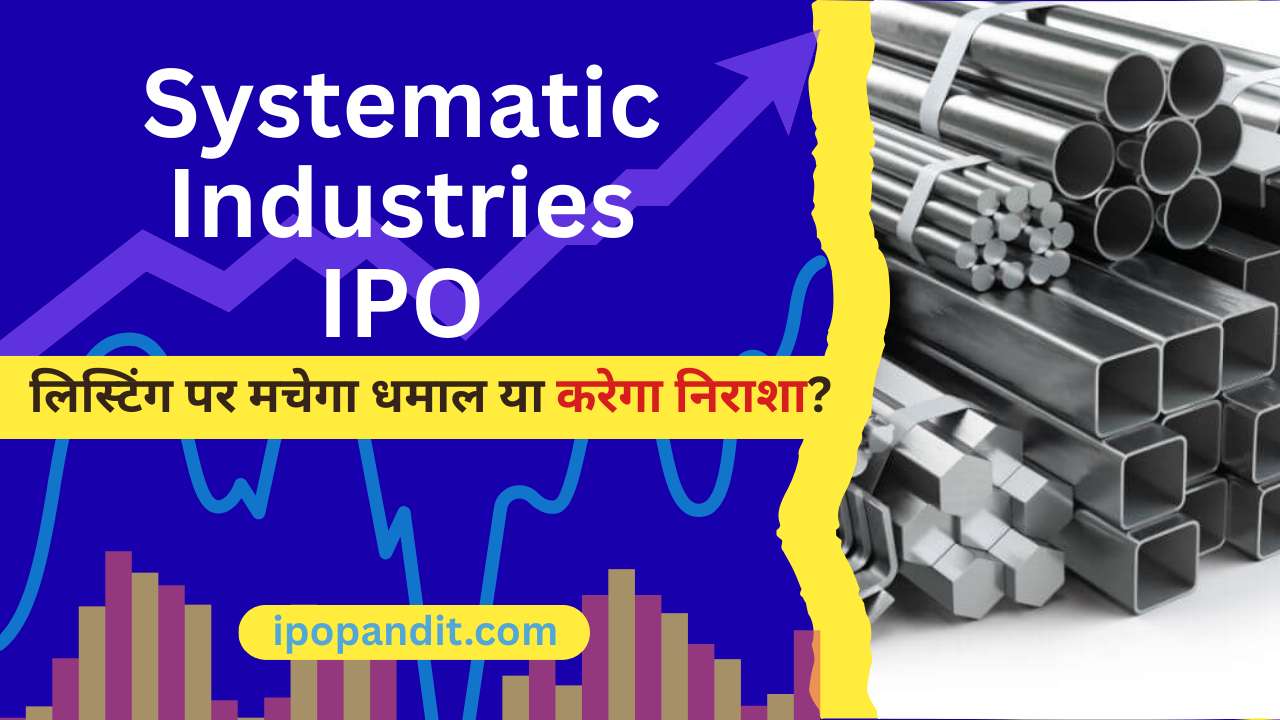 Systematic Industries IPO – लिस्टिंग पर मचेगा धमाल या करेगा निराशा?