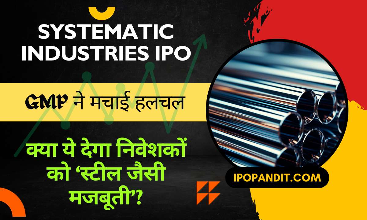 Systematic Industries IPO GMP ने मचाई हलचल – क्या ये देगा निवेशकों को ‘स्टील जैसी मजबूती’?